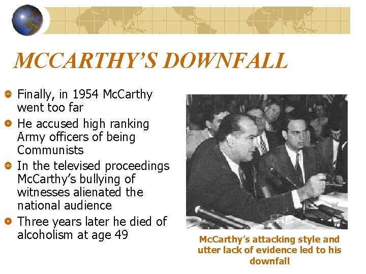 MCCARTHY’S DOWNFALL Finally, in 1954 Mc. Carthy went too far He accused high ranking MCCARTHY’S DOWNFALL Finally, in 1954 Mc. Carthy went too far He accused high ranking