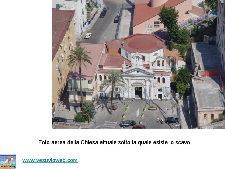 Foto aerea della Chiesa attuale sotto la quale esiste lo scavo. www. vesuvioweb. com