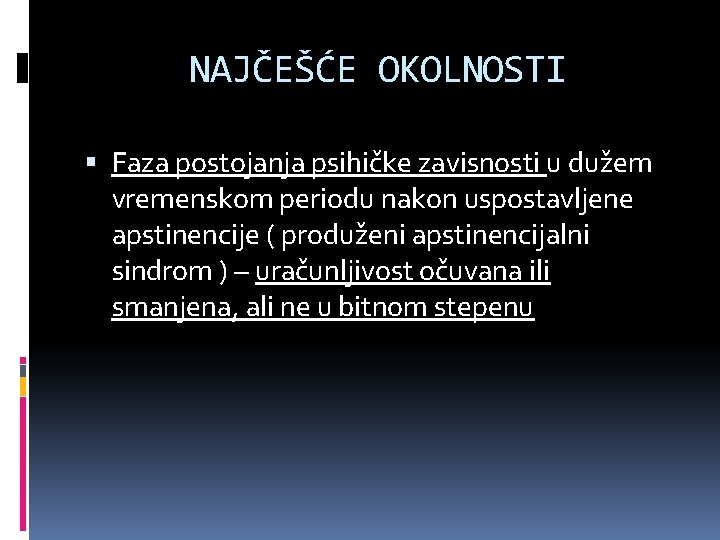 NAJČEŠĆE OKOLNOSTI Faza postojanja psihičke zavisnosti u dužem vremenskom periodu nakon uspostavljene apstinencije (