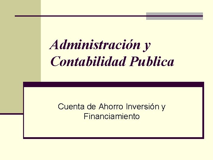 Administración y Contabilidad Publica Cuenta de Ahorro Inversión y Financiamiento 