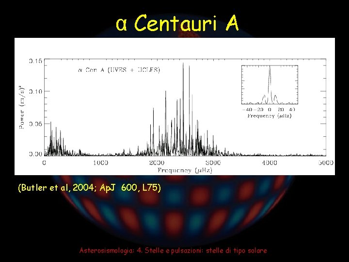 α Centauri A (Butler et al, 2004; Ap. J 600, L 75) Asterosismologia: 4.