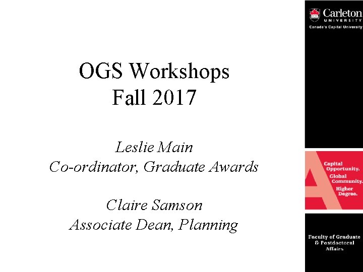 OGS Workshops Fall 2017 Leslie Main Co-ordinator, Graduate Awards Claire Samson Associate Dean, Planning
