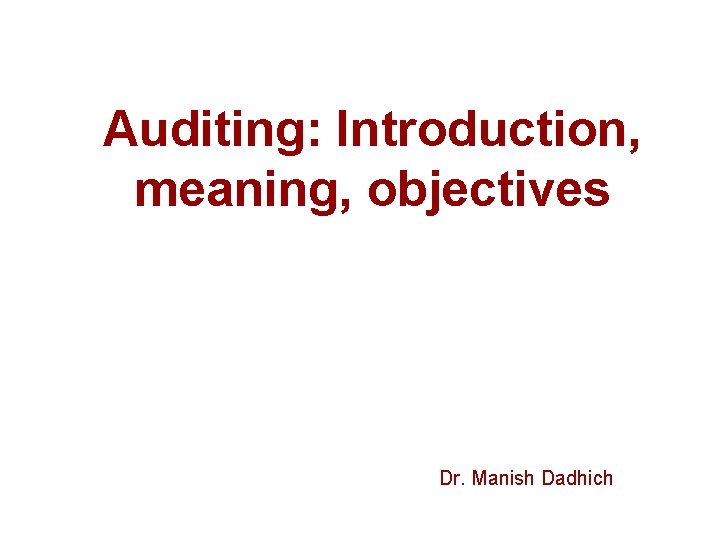 Auditing: Introduction, meaning, objectives Dr. Manish Dadhich 