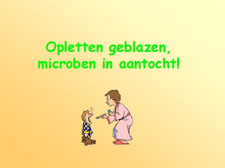 Opletten geblazen, microben in aantocht! 