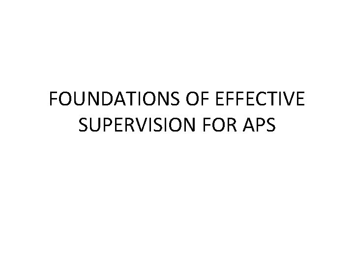 FOUNDATIONS OF EFFECTIVE SUPERVISION FOR APS 