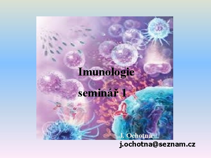 Imunologie e seminář 1 J. Ochotná j. ochotna@seznam. cz 