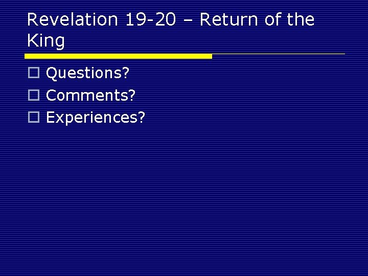 Revelation 19 -20 – Return of the King o Questions? o Comments? o Experiences?