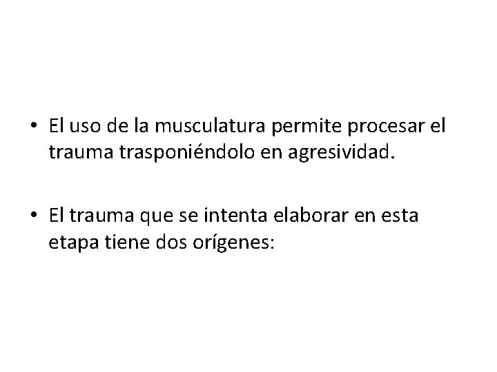  • El uso de la musculatura permite procesar el trauma trasponiéndolo en agresividad.