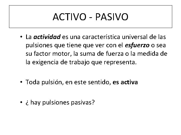 ACTIVO - PASIVO • La actividad es una característica universal de las pulsiones que