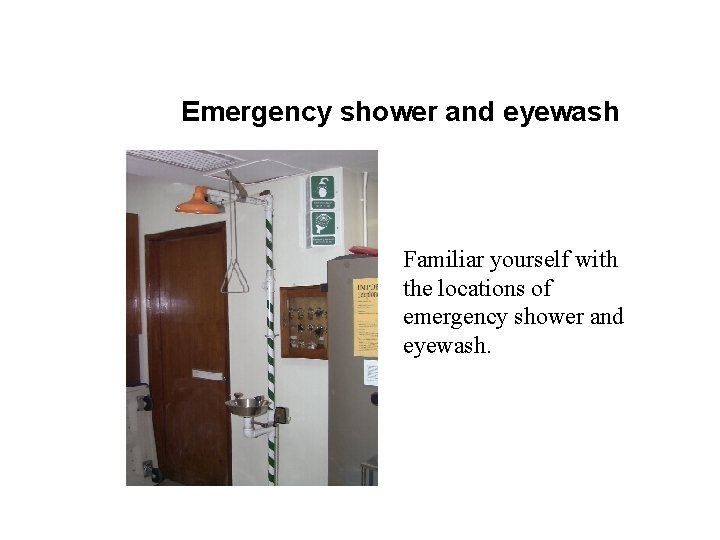 Emergency shower and eyewash Familiar yourself with the locations of emergency shower and eyewash.