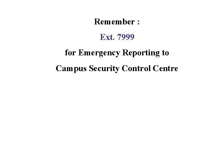 Remember : Ext. 7999 for Emergency Reporting to Campus Security Control Centre 