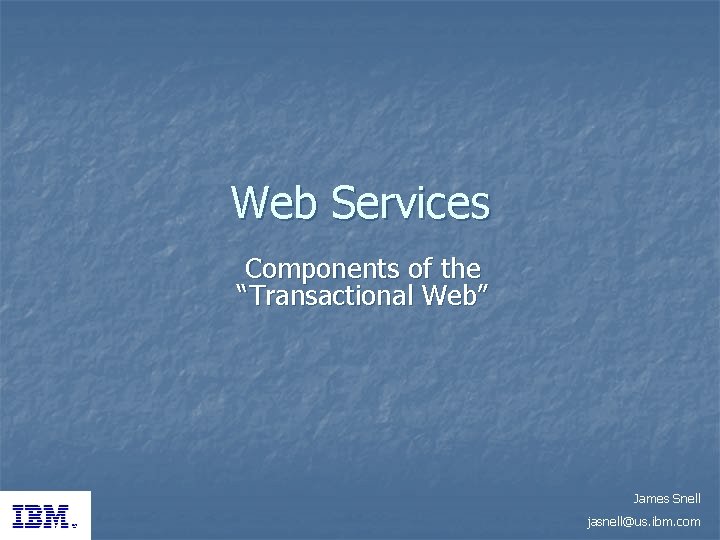 Web Services Components of the “Transactional Web” James Snell jasnell@us. ibm. com 