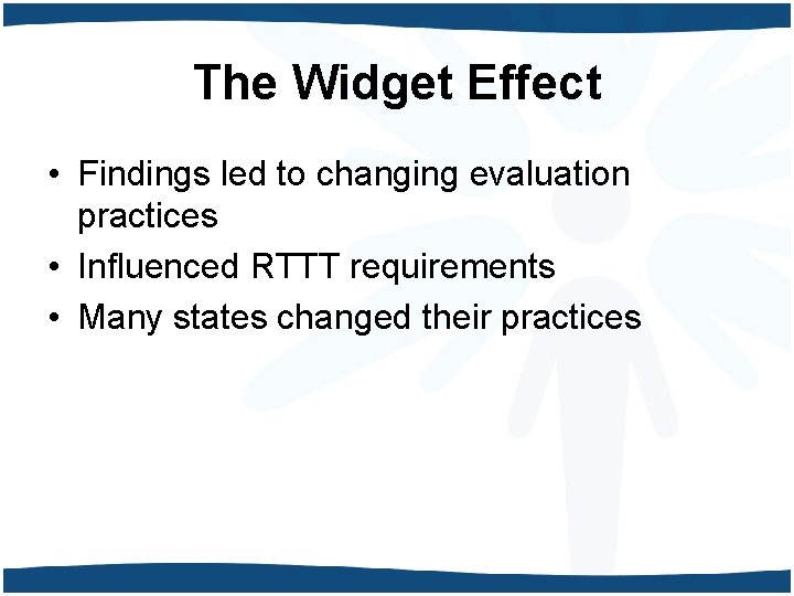 The Widget Effect • Findings led to changing evaluation practices • Influenced RTTT requirements