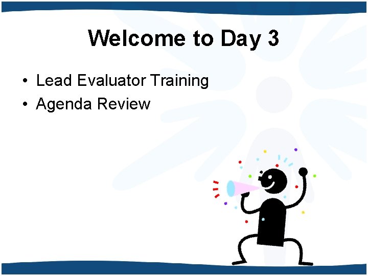 Welcome to Day 3 • Lead Evaluator Training • Agenda Review 