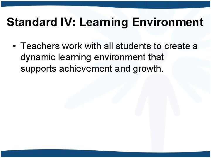 Standard IV: Learning Environment • Teachers work with all students to create a dynamic