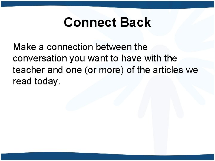 Connect Back Make a connection between the conversation you want to have with the