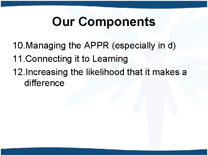 Our Components 10. Managing the APPR (especially in d) 11. Connecting it to Learning