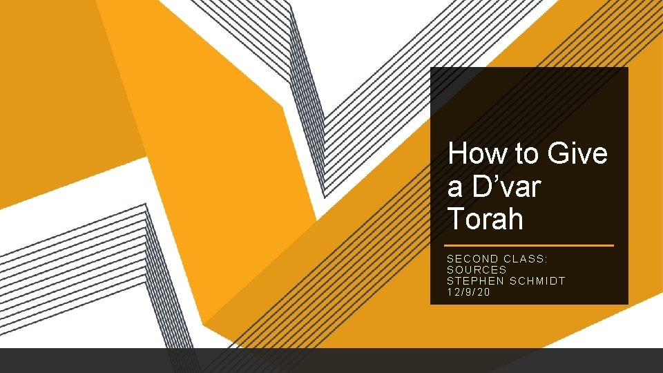 How to Give a D’var Torah SECOND CLASS: SOURCES STEPHEN SCHMIDT 12/9/20 