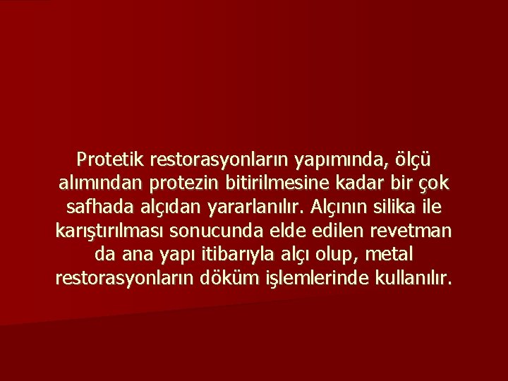 Protetik restorasyonların yapımında, ölçü alımından protezin bitirilmesine kadar bir çok safhada alçıdan yararlanılır. Alçının