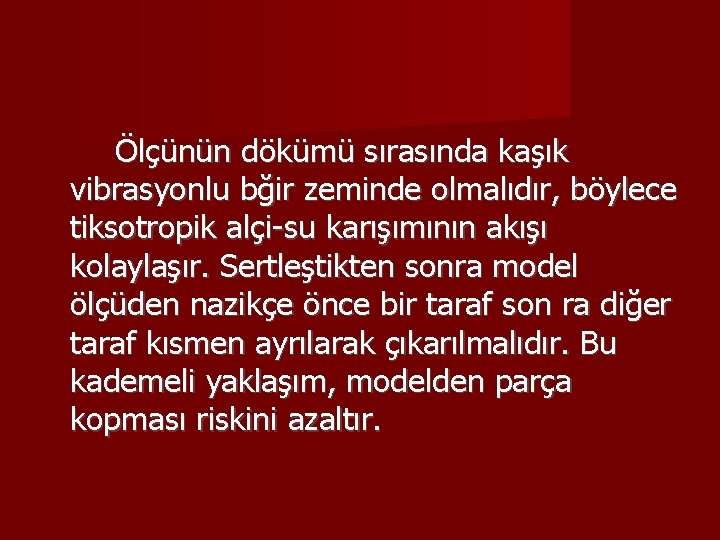 Ölçünün dökümü sırasında kaşık vibrasyonlu bğir zeminde olmalıdır, böylece tiksotropik alçi-su karışımının akışı kolaylaşır.