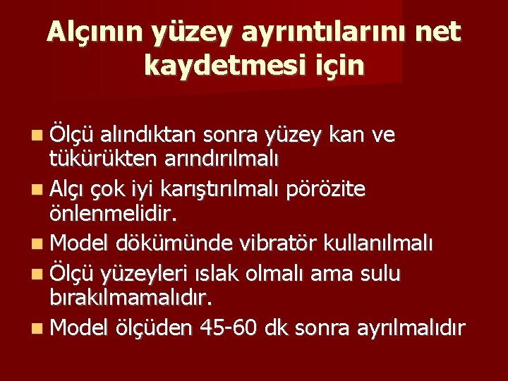 Alçının yüzey ayrıntılarını net kaydetmesi için Ölçü alındıktan sonra yüzey kan ve tükürükten arındırılmalı