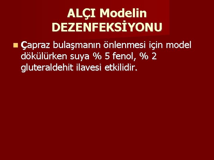 ALÇI Modelin DEZENFEKSİYONU Çapraz bulaşmanın önlenmesi için model dökülürken suya % 5 fenol, %