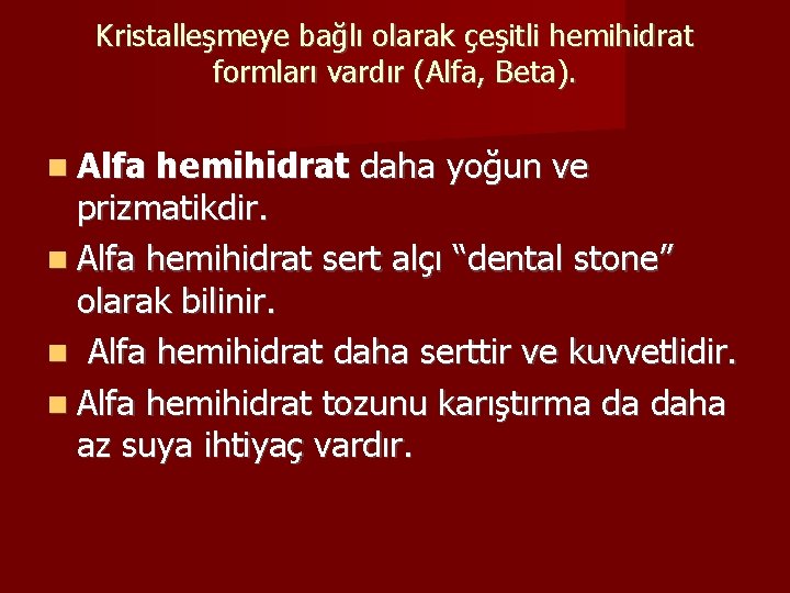Kristalleşmeye bağlı olarak çeşitli hemihidrat formları vardır (Alfa, Beta). Alfa hemihidrat daha yoğun ve