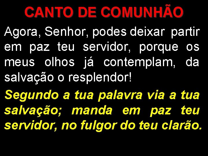 CANTO DE COMUNHÃO Agora, Senhor, podes deixar partir em paz teu servidor, porque os