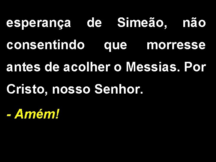 esperança de Simeão, não consentindo que morresse antes de acolher o Messias. Por Cristo,