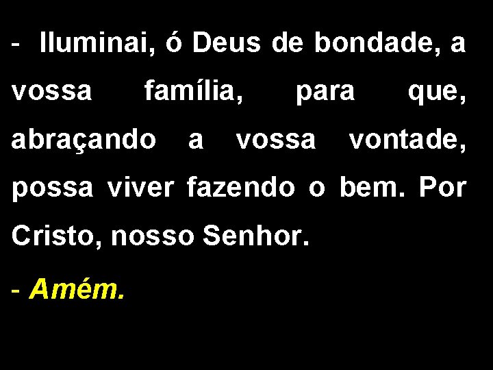 - Iluminai, ó Deus de bondade, a vossa família, para que, abraçando a vossa