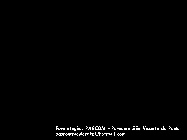 Formatação: PASCOM – Paróquia São Vicente de Paulo pascomsaovicente@hotmail. com 