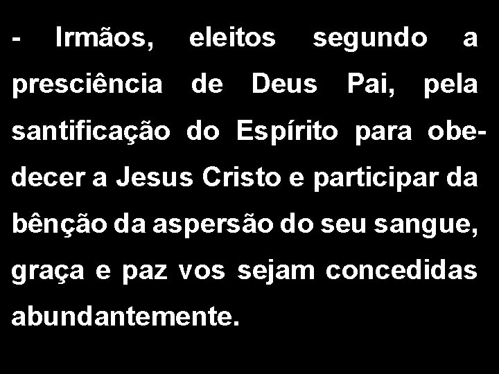 - Irmãos, eleitos segundo a presciência de Deus Pai, pela santificação do Espírito para