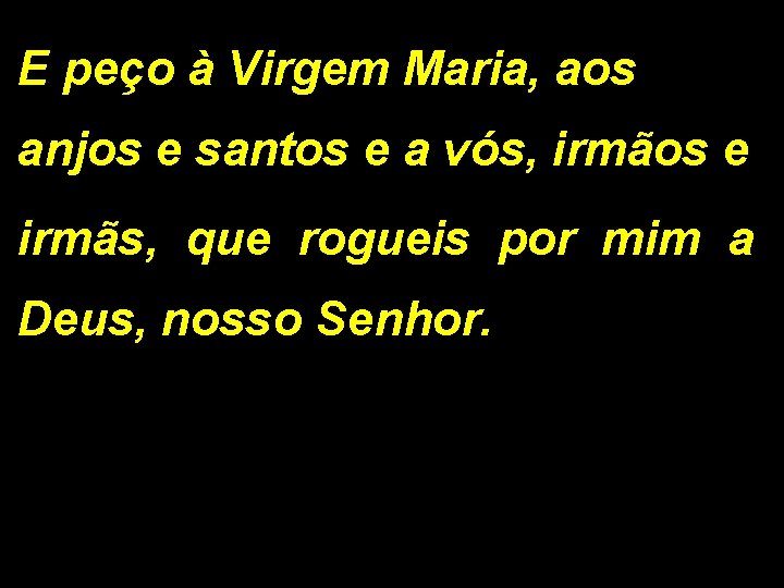 E peço à Virgem Maria, aos anjos e santos e a vós, irmãos e