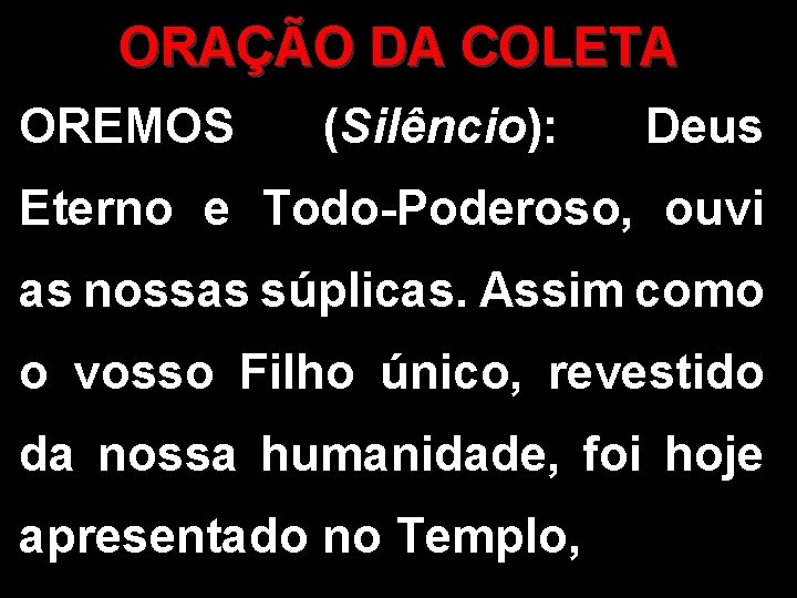 ORAÇÃO DA COLETA OREMOS (Silêncio): Deus Eterno e Todo-Poderoso, ouvi as nossas súplicas. Assim