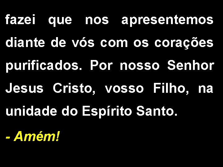 fazei que nos apresentemos diante de vós com os corações purificados. Por nosso Senhor