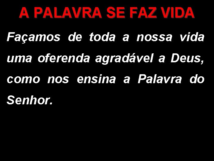 A PALAVRA SE FAZ VIDA Façamos de toda a nossa vida uma oferenda agradável