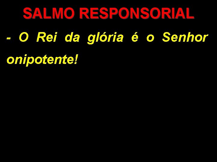 SALMO RESPONSORIAL - O Rei da glória é o Senhor onipotente! 