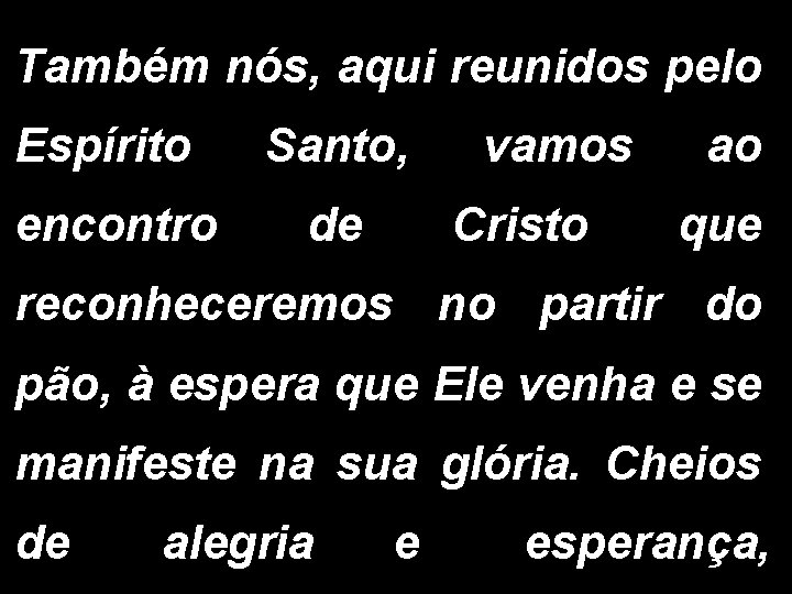 Também nós, aqui reunidos pelo Espírito Santo, encontro de vamos Cristo ao que reconheceremos