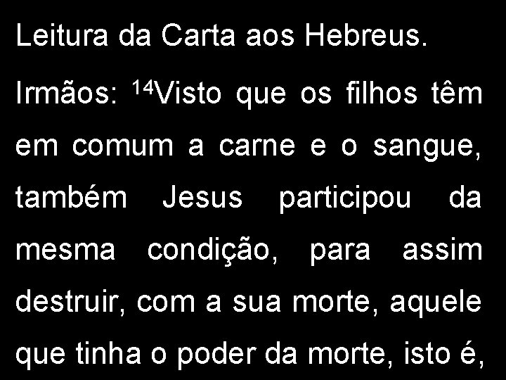 Leitura da Carta aos Hebreus. Irmãos: 14 Visto que os filhos têm em comum