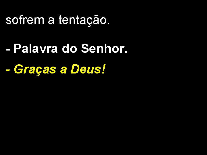 sofrem a tentação. - Palavra do Senhor. - Graças a Deus! 