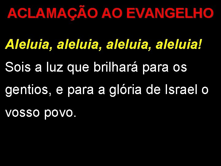 ACLAMAÇÃO AO EVANGELHO Aleluia, aleluia, aleluia! Sois a luz que brilhará para os gentios,