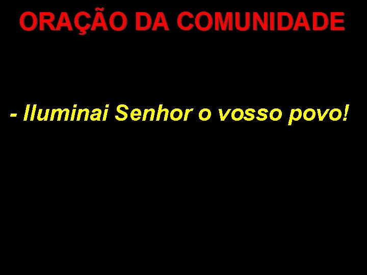 ORAÇÃO DA COMUNIDADE - Iluminai Senhor o vosso povo! 