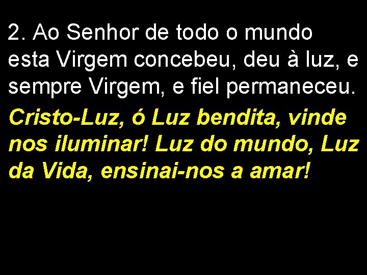 2. Ao Senhor de todo o mundo esta Virgem concebeu, deu à luz, e