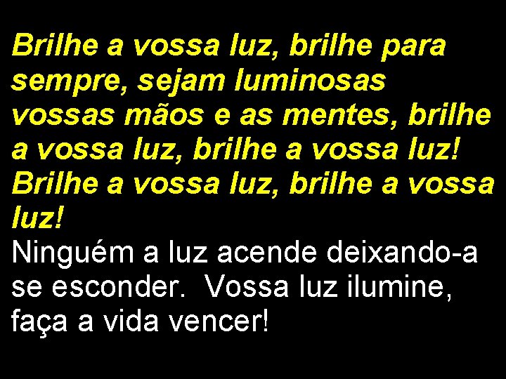 Brilhe a vossa luz, brilhe para sempre, sejam luminosas vossas mãos e as mentes,