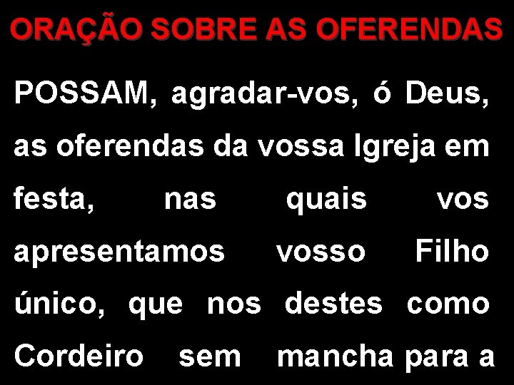 ORAÇÃO SOBRE AS OFERENDAS POSSAM, agradar-vos, ó Deus, as oferendas da vossa Igreja em