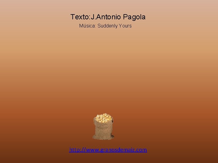 Texto: J. Antonio Pagola Música: Suddenly Yours http: //www. granosdemaiz. com 