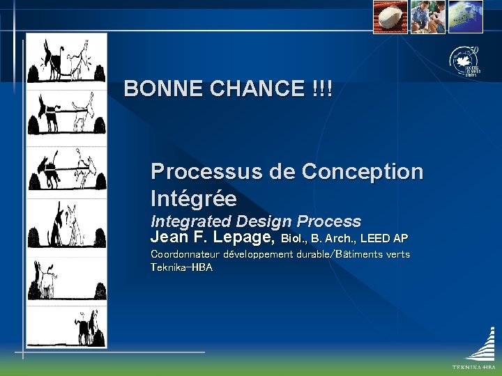 BONNE CHANCE !!! Processus de Conception Intégrée Integrated Design Process Jean F. Lepage, Biol.