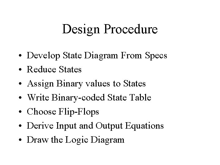 Design Procedure • • Develop State Diagram From Specs Reduce States Assign Binary values