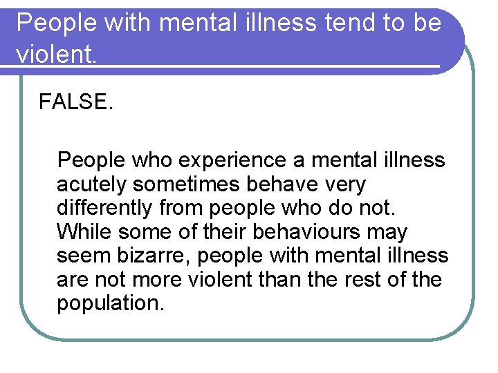 People with mental illness tend to be violent. FALSE. People who experience a mental