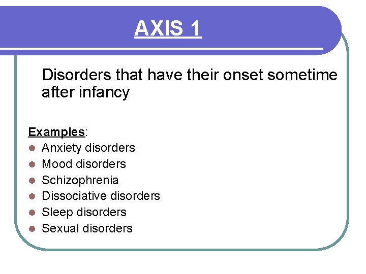 AXIS 1 Disorders that have their onset sometime after infancy Examples: l Anxiety disorders